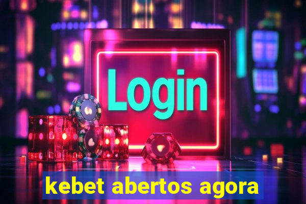 kebet abertos agora